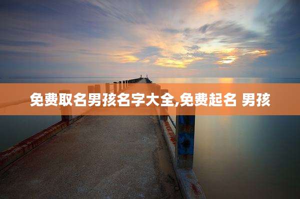 免费取名男孩名字大全,免费起名 男孩