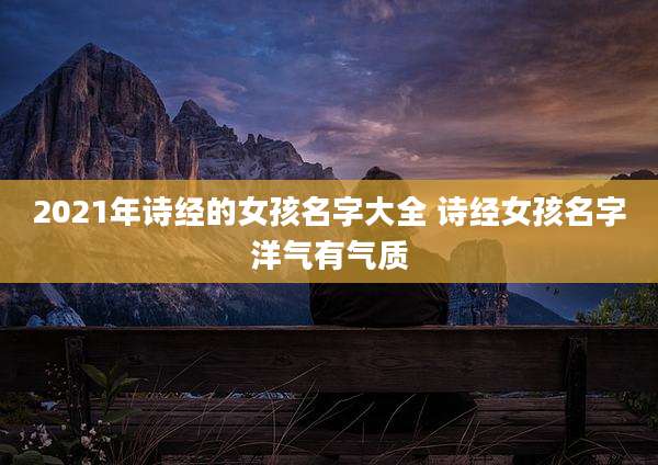 2021年诗经的女孩名字大全 诗经女孩名字洋气有气质
