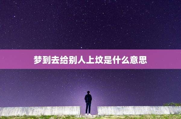 梦到去给别人上坟是什么意思
