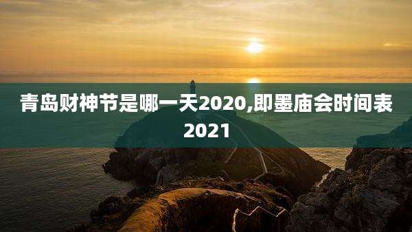 青岛财神节是哪一天2020,即墨庙会时间表2021