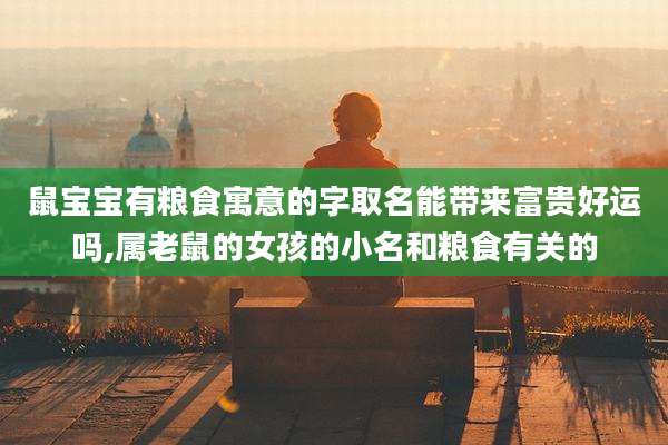 鼠宝宝有粮食寓意的字取名能带来富贵好运吗,属老鼠的女孩的小名和粮食有关的