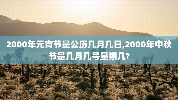 2000年元宵节是公历几月几日,2000年中秋节是几月几号星期几?