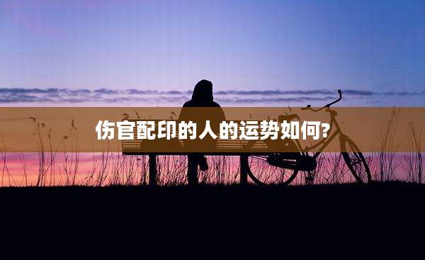 伤官配印的人的运势如何?