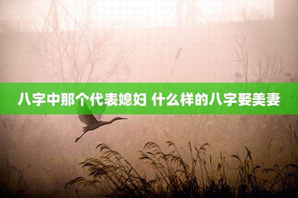 八字中那个代表媳妇 什么样的八字娶美妻