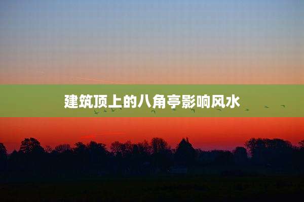 建筑顶上的八角亭影响风水