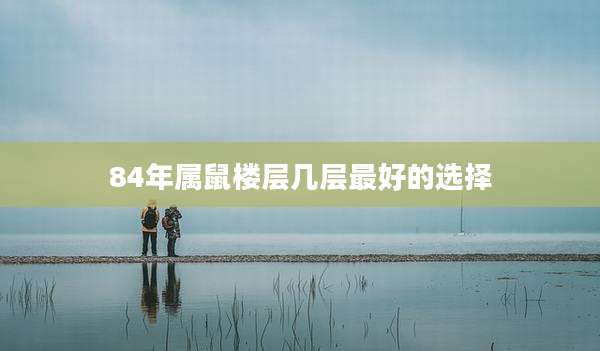 84年属鼠楼层几层最好的选择