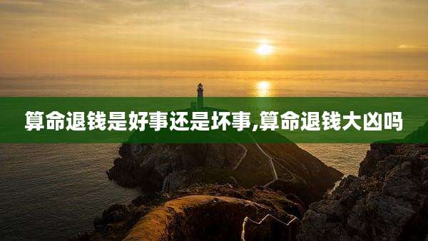 算命退钱是好事还是坏事,算命退钱大凶吗