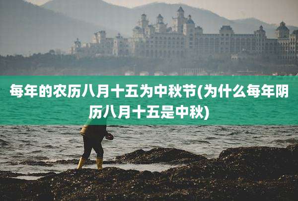 每年的农历八月十五为中秋节(为什么每年阴历八月十五是中秋)