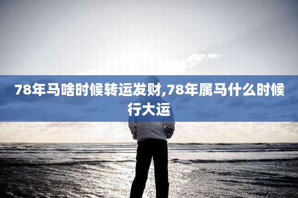 78年马啥时候转运发财,78年属马什么时候行大运