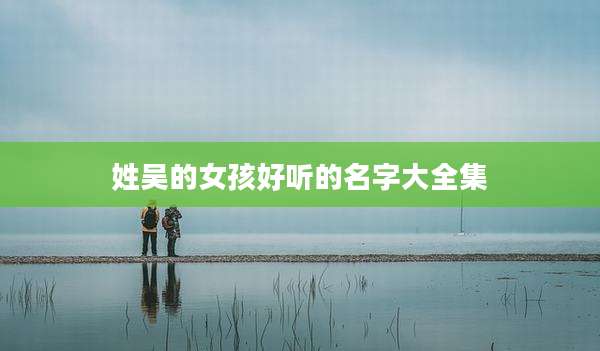 姓吴的女孩好听的名字大全集