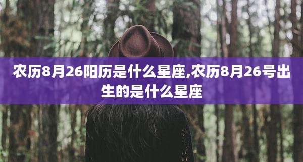 农历8月26阳历是什么星座,农历8月26号出生的是什么星座