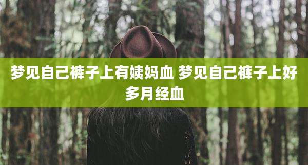 梦见自己裤子上有姨妈血 梦见自己裤子上好多月经血