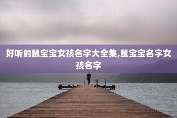 好听的鼠宝宝女孩名字大全集,鼠宝宝名字女孩名字