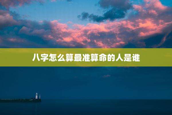 八字怎么算最准算命的人是谁