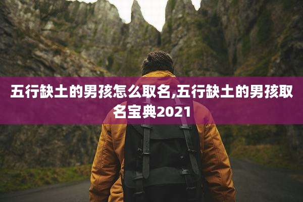 五行缺土的男孩怎么取名,五行缺土的男孩取名宝典2021