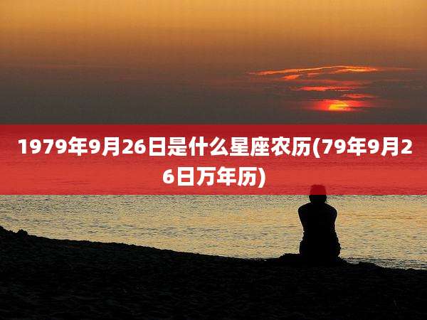 1979年9月26日是什么星座农历(79年9月26日万年历)