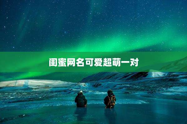 闺蜜网名可爱超萌一对