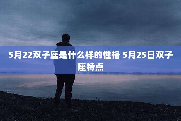 5月22双子座是什么样的性格 5月25日双子座特点