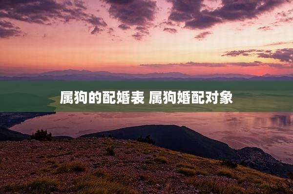 属狗的配婚表 属狗婚配对象