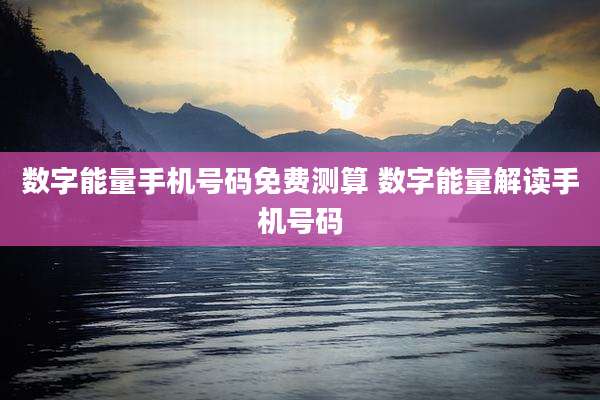 数字能量手机号码免费测算 数字能量解读手机号码