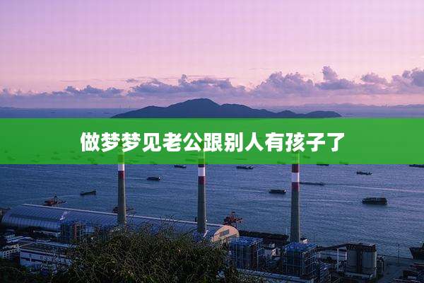 做梦梦见老公跟别人有孩子了