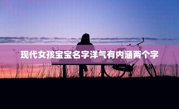 现代女孩宝宝名字洋气有内涵两个字