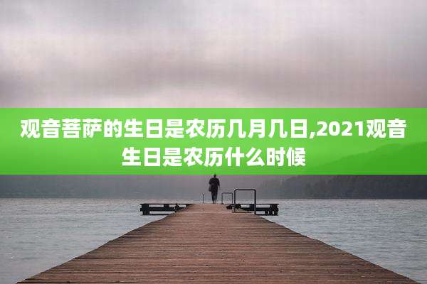 观音菩萨的生日是农历几月几日,2021观音生日是农历什么时候