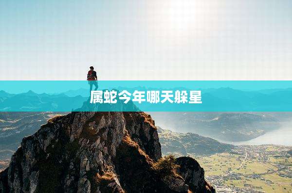 属蛇今年哪天躲星