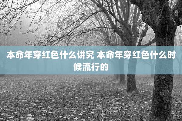 本命年穿红色什么讲究 本命年穿红色什么时候流行的