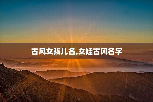 古风女孩儿名,女娃古风名字