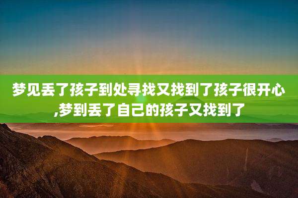 梦见丢了孩子到处寻找又找到了孩子很开心,梦到丢了自己的孩子又找到了