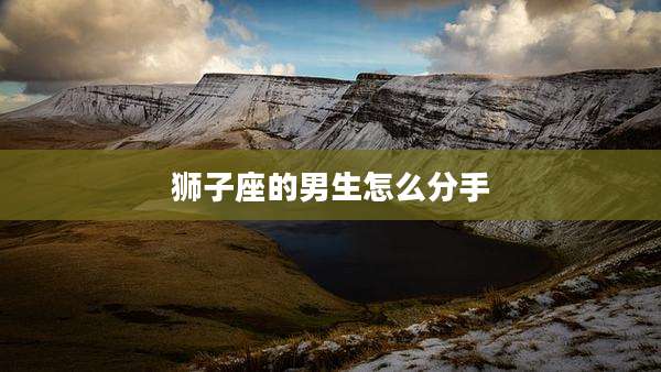 狮子座的男生怎么分手