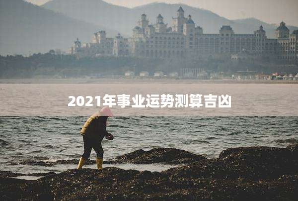 2021年事业运势测算吉凶