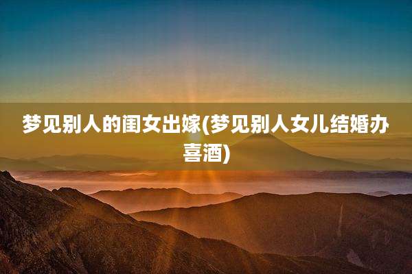 梦见别人的闺女出嫁(梦见别人女儿结婚办喜酒)