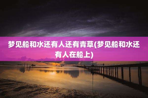 梦见船和水还有人还有青草(梦见船和水还有人在船上)