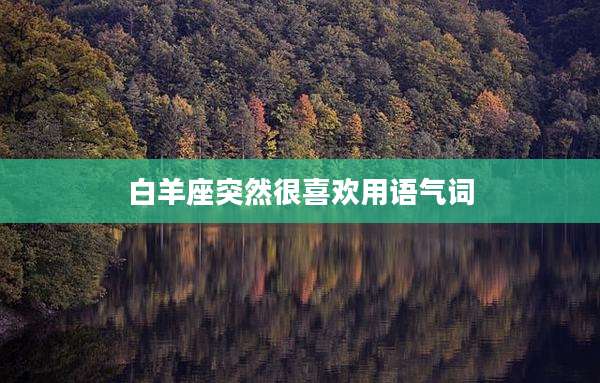 白羊座突然很喜欢用语气词
