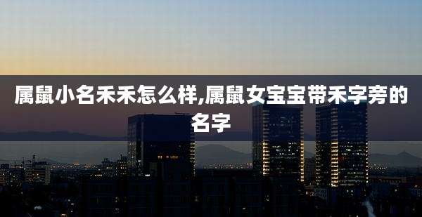 属鼠小名禾禾怎么样,属鼠女宝宝带禾字旁的名字
