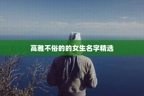 高雅不俗的的女生名字精选