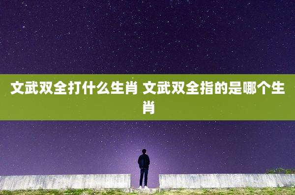 文武双全打什么生肖 文武双全指的是哪个生肖