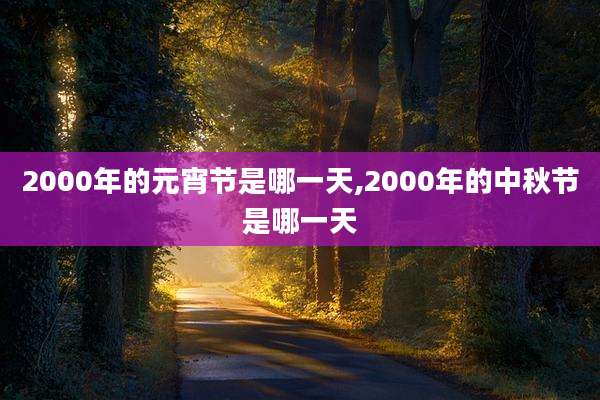 2000年的元宵节是哪一天,2000年的中秋节是哪一天