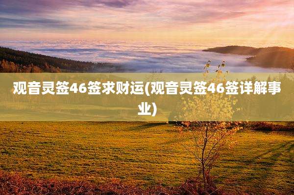 观音灵签46签求财运(观音灵签46签详解事业)