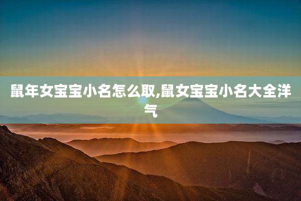鼠年女宝宝小名怎么取,鼠女宝宝小名大全洋气