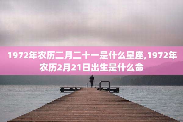 1972年农历二月二十一是什么星座,1972年农历2月21日出生是什么命