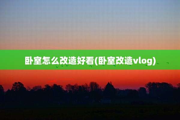 卧室怎么改造好看(卧室改造vlog)
