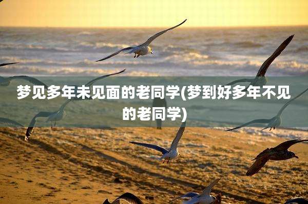 梦见多年未见面的老同学(梦到好多年不见的老同学)