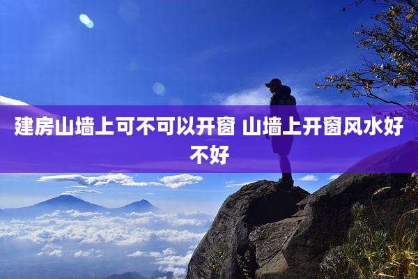 建房山墙上可不可以开窗 山墙上开窗风水好不好