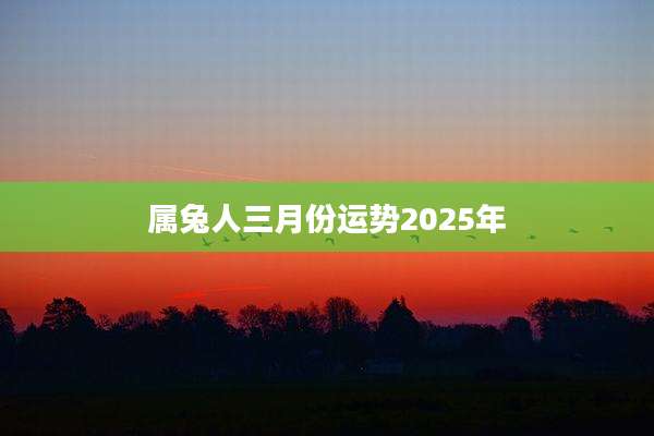 属兔人三月份运势2025年