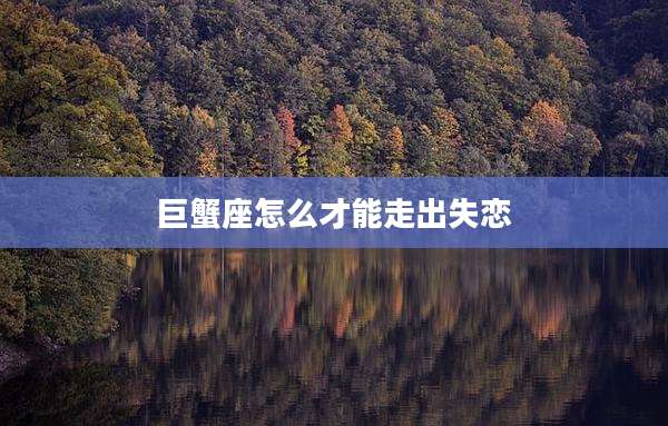 巨蟹座怎么才能走出失恋