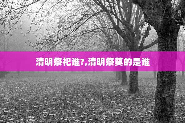 清明祭祀谁?,清明祭奠的是谁