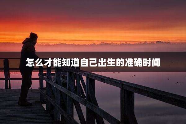 怎么才能知道自己出生的准确时间